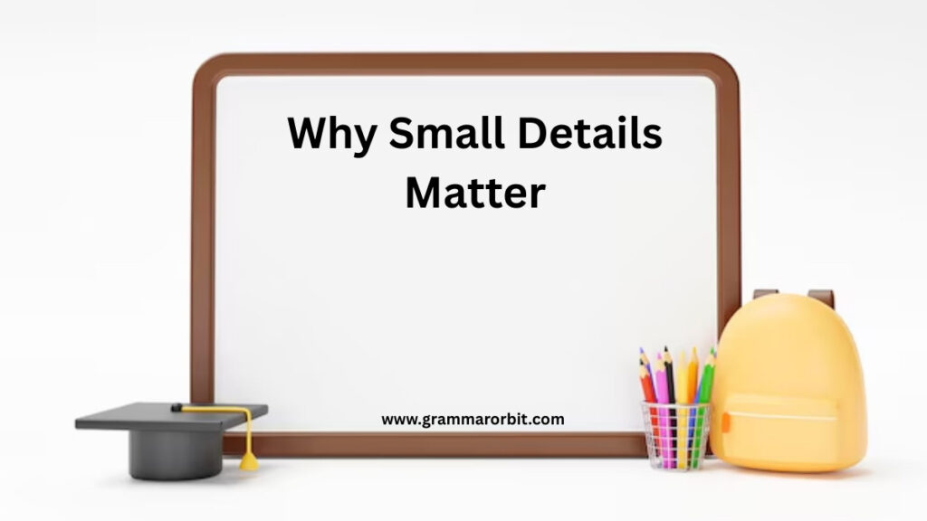 Why Small Details Matter